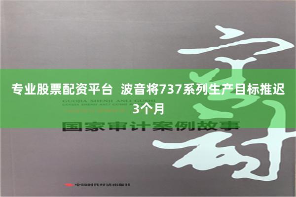 专业股票配资平台  波音将737系列生产目标推迟3个月