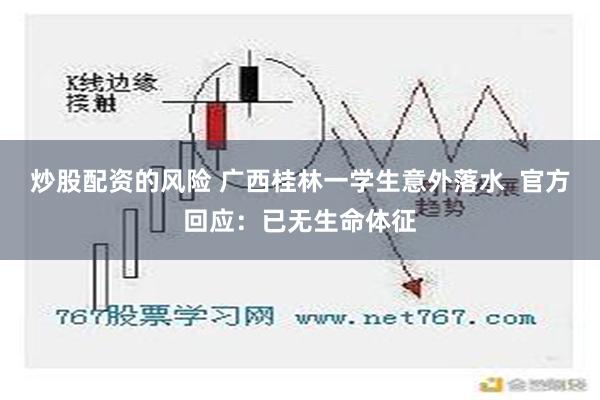 炒股配资的风险 广西桂林一学生意外落水  官方回应：已无生命体征