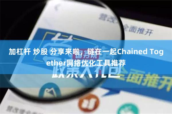 加杠杆 炒股 分享来啦，链在一起Chained Together网络优化工具推荐