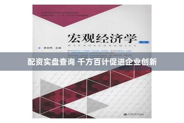 配资实盘查询 千方百计促进企业创新