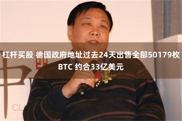 杠杆买股 德国政府地址过去24天出售全部50179枚BTC 约合33亿美元