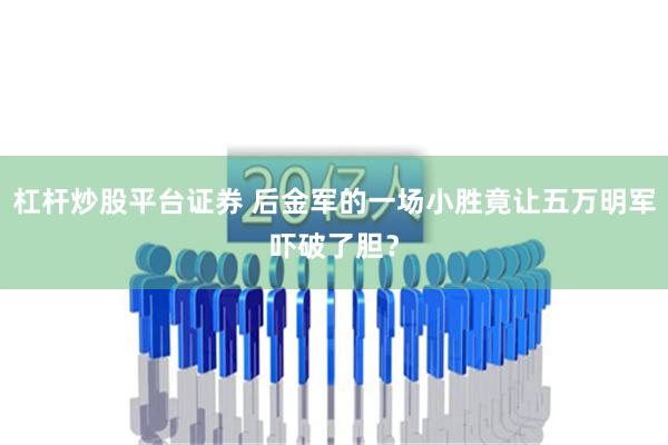 杠杆炒股平台证券 后金军的一场小胜竟让五万明军吓破了胆？