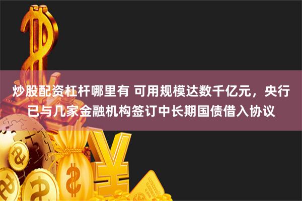 炒股配资杠杆哪里有 可用规模达数千亿元，央行已与几家金融机构签订中长期国债借入协议