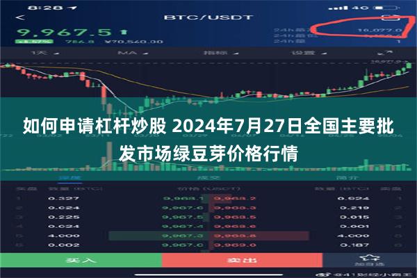如何申请杠杆炒股 2024年7月27日全国主要批发市场绿豆芽价格行情