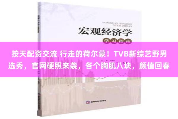 按天配资交流 行走的荷尔蒙！TVB新综艺野男选秀，官网硬照来袭，各个胸肌八块，颜值回春