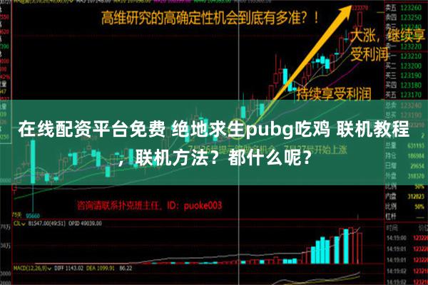 在线配资平台免费 绝地求生pubg吃鸡 联机教程，联机方法？都什么呢？