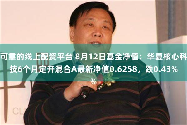 可靠的线上配资平台 8月12日基金净值：华夏核心科技6个月定开混合A最新净值0.6258，跌0.43%