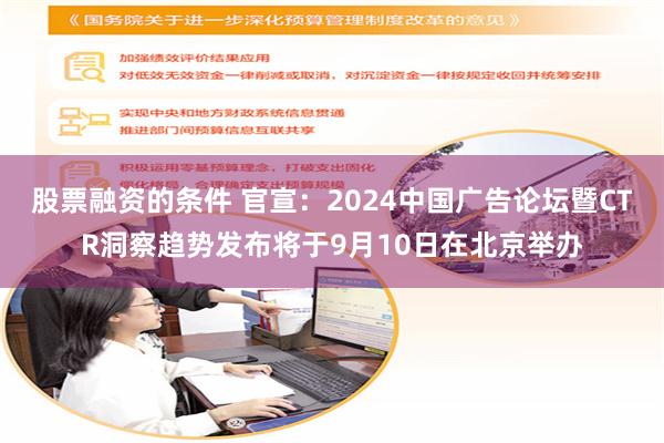 股票融资的条件 官宣：2024中国广告论坛暨CTR洞察趋势发布将于9月10日在北京举办