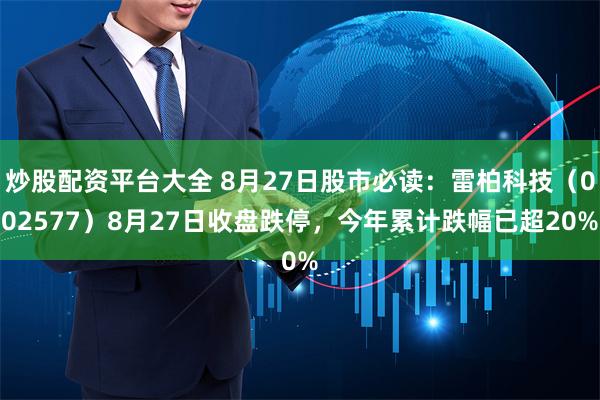 炒股配资平台大全 8月27日股市必读：雷柏科技（002577）8月27日收盘跌停，今年累计跌幅已超20%