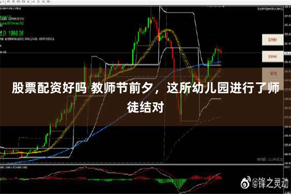 股票配资好吗 教师节前夕，这所幼儿园进行了师徒结对