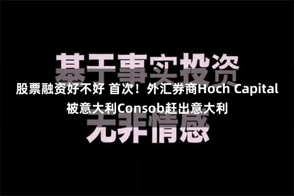 股票融资好不好 首次！外汇券商Hoch Capital被意大利Consob赶出意大利