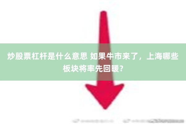 炒股票杠杆是什么意思 如果牛市来了，上海哪些板块将率先回暖？