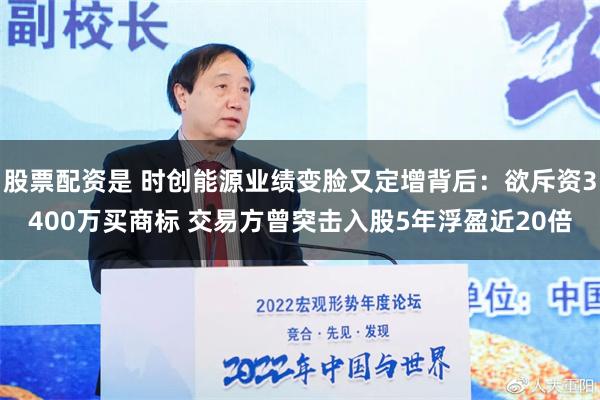 股票配资是 时创能源业绩变脸又定增背后：欲斥资3400万买商标 交易方曾突击入股5年浮盈近20倍