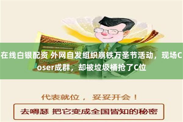 在线白银配资 外网自发组织崩铁万圣节活动，现场Coser成群，却被垃圾桶抢了C位