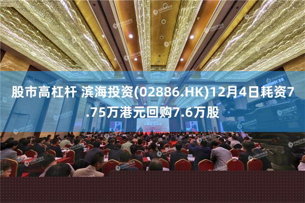 股市高杠杆 滨海投资(02886.HK)12月4日耗资7.75万港元回购7.6万股