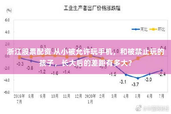 浙江股票配资 从小被允许玩手机，和被禁止玩的孩子，长大后的差距有多大？