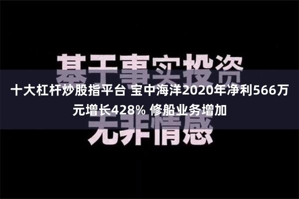 十大杠杆炒股指平台 宝中海洋2020年净利566万元增长428% 修船业务增加