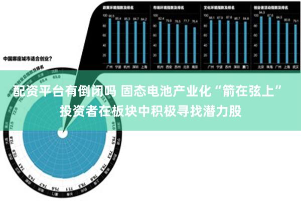 配资平台有倒闭吗 固态电池产业化“箭在弦上” 投资者在板块中积极寻找潜力股