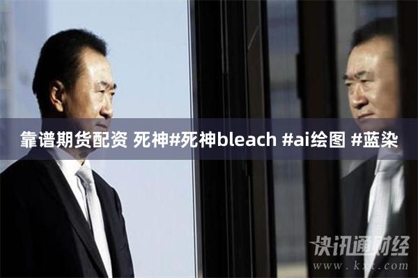 靠谱期货配资 死神#死神bleach #ai绘图 #蓝染