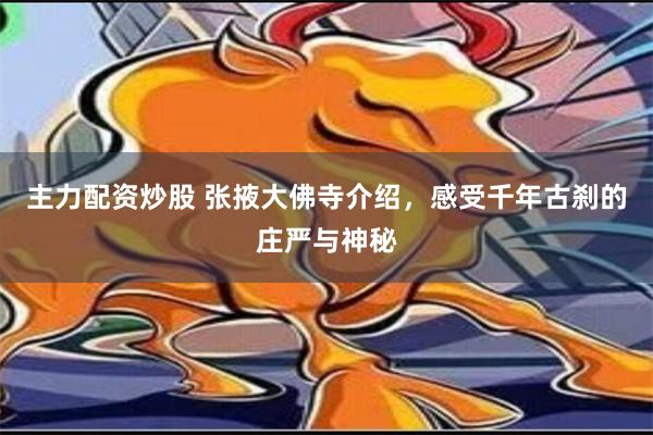 主力配资炒股 张掖大佛寺介绍，感受千年古刹的庄严与神秘