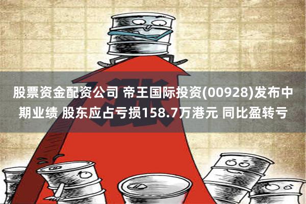 股票资金配资公司 帝王国际投资(00928)发布中期业绩 股东应占亏损158.7万港元 同比盈转亏