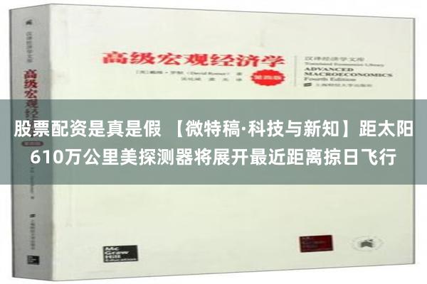 股票配资是真是假 【微特稿·科技与新知】距太阳610万公里　美探测器将展开最近距离掠日飞行