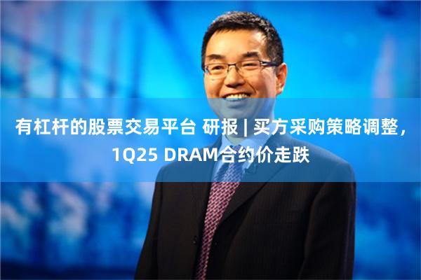 有杠杆的股票交易平台 研报 | 买方采购策略调整，1Q25 DRAM合约价走跌