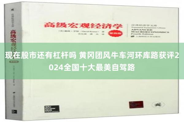 现在股市还有杠杆吗 黄冈团风牛车河环库路获评2024全国十大最美自驾路